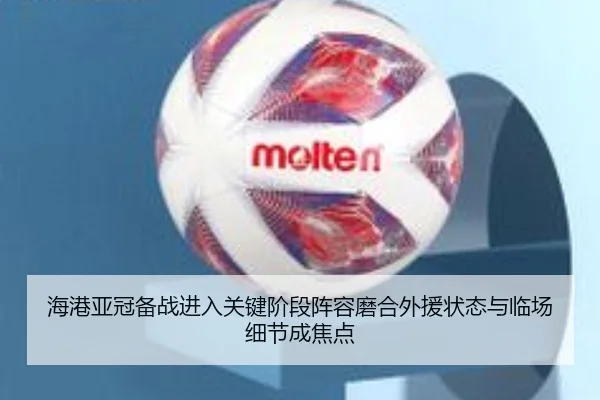 海港亚冠备战进入关键阶段阵容磨合外援状态与临场细节成焦点